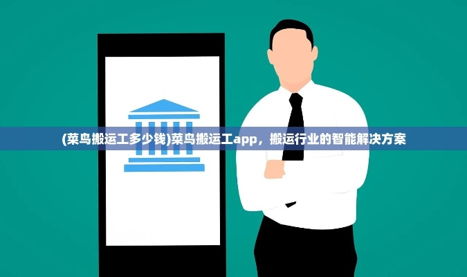 (菜鸟搬运工多少钱)菜鸟搬运工app：帮助您轻松搬运家具和物品，解决搬家难题。